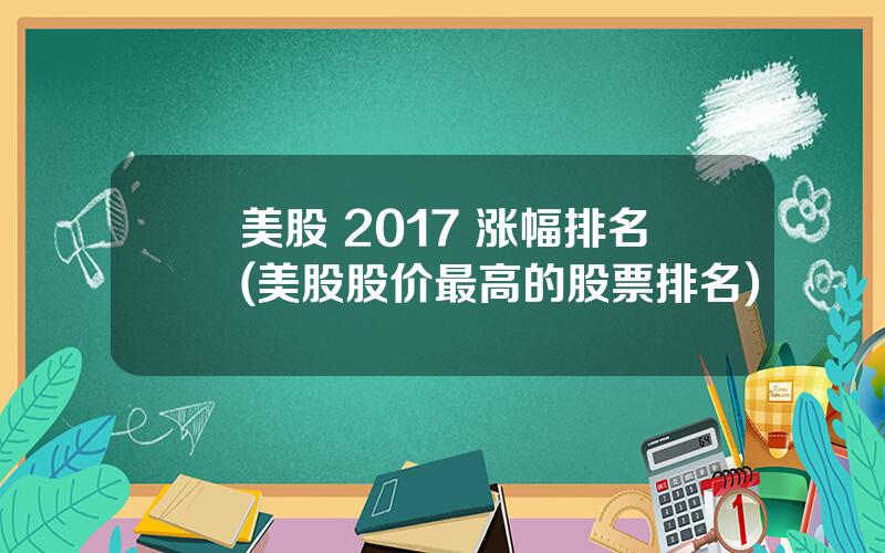 美股 2017 涨幅排名(美股股价最高的股票排名)